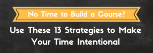 13 tips to being time intentional with building your online course.