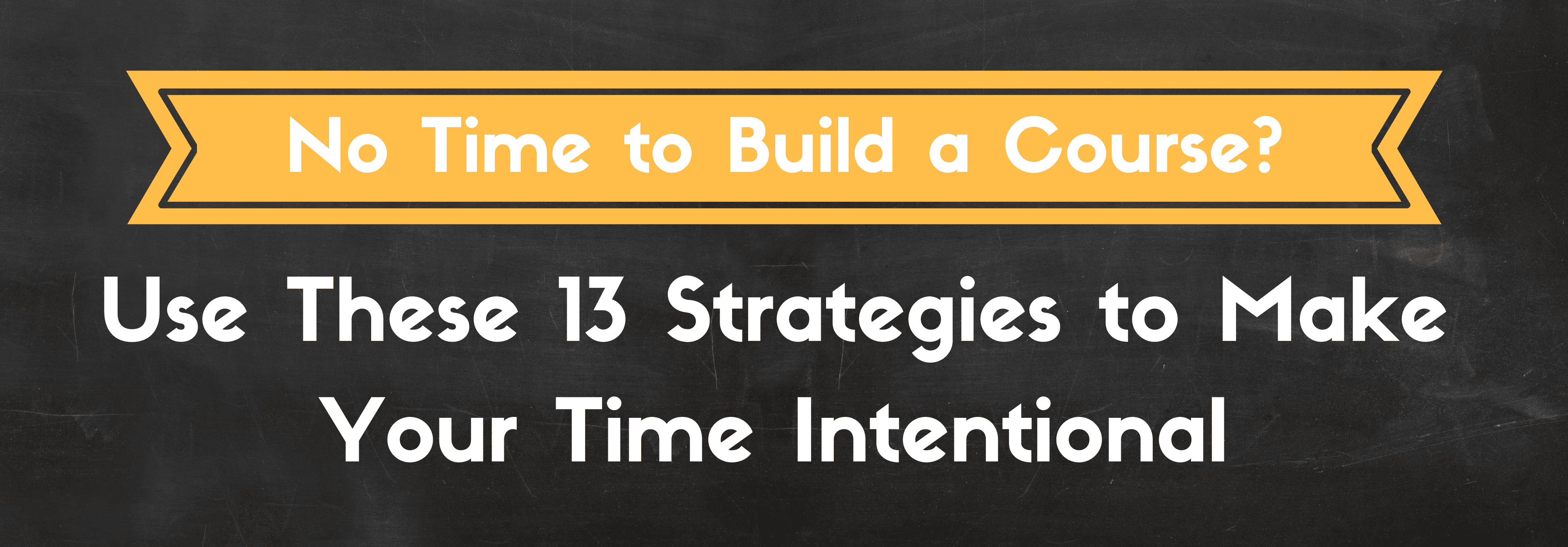 No Time To Build a Course? Use These 13 Strategies to Make Your Time Intentional