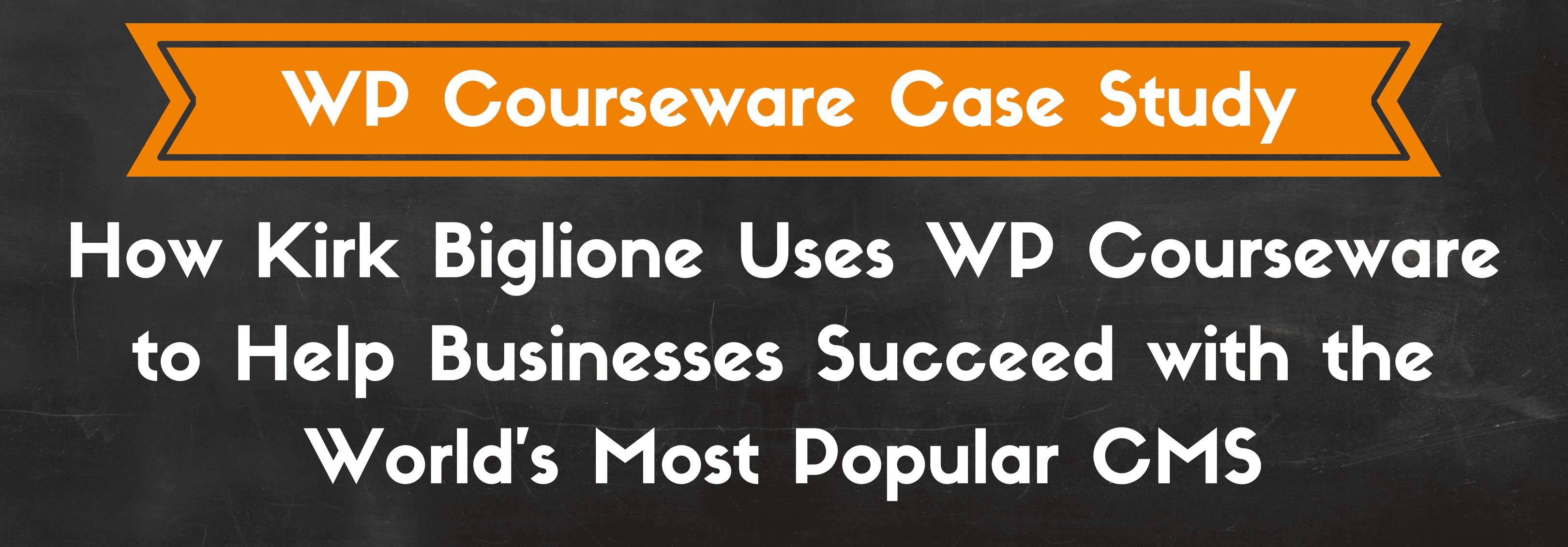 How Kirk Biglione Uses WP Courseware to Help Businesses Succeed with the World’s Most Popular CMS